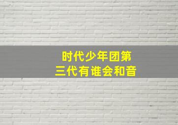 时代少年团第三代有谁会和音