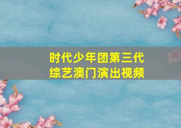 时代少年团第三代综艺澳门演出视频