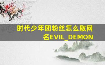 时代少年团粉丝怎么取网名EVIL_DEMON