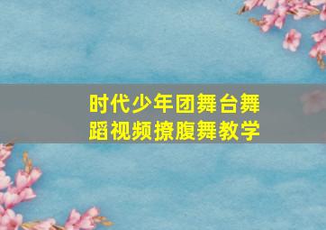 时代少年团舞台舞蹈视频撩腹舞教学