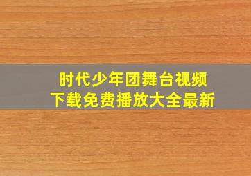 时代少年团舞台视频下载免费播放大全最新