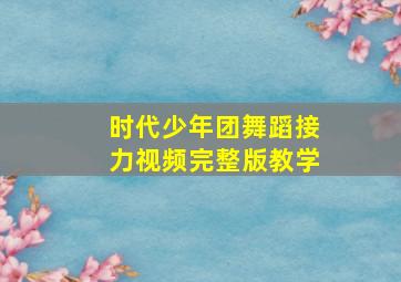 时代少年团舞蹈接力视频完整版教学