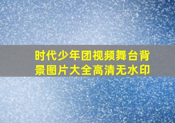 时代少年团视频舞台背景图片大全高清无水印