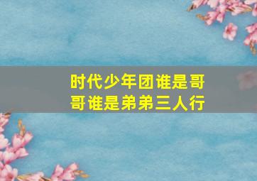 时代少年团谁是哥哥谁是弟弟三人行