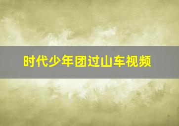 时代少年团过山车视频