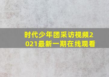 时代少年团采访视频2021最新一期在线观看