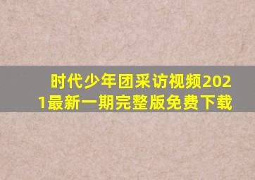 时代少年团采访视频2021最新一期完整版免费下载