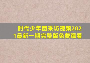 时代少年团采访视频2021最新一期完整版免费观看