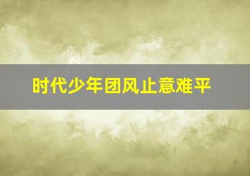 时代少年团风止意难平