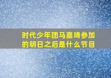 时代少年团马嘉琦参加的明日之后是什么节目