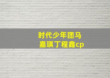 时代少年团马嘉琪丁程鑫cp