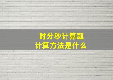 时分秒计算题计算方法是什么