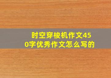 时空穿梭机作文450字优秀作文怎么写的