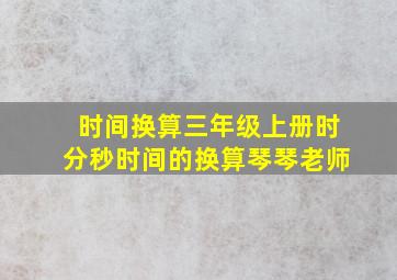 时间换算三年级上册时分秒时间的换算琴琴老师