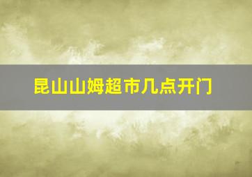 昆山山姆超市几点开门