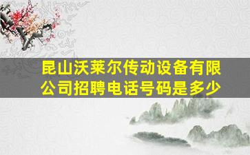 昆山沃莱尔传动设备有限公司招聘电话号码是多少