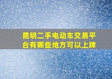 昆明二手电动车交易平台有哪些地方可以上牌