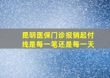 昆明医保门诊报销起付线是每一笔还是每一天