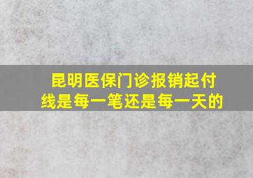 昆明医保门诊报销起付线是每一笔还是每一天的