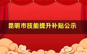 昆明市技能提升补贴公示