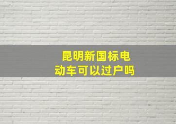 昆明新国标电动车可以过户吗