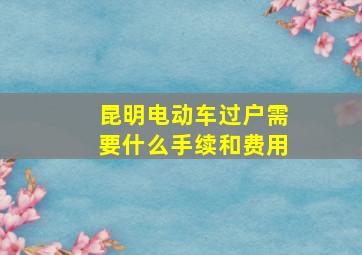 昆明电动车过户需要什么手续和费用