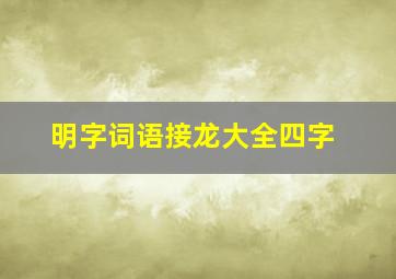 明字词语接龙大全四字