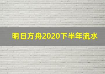 明日方舟2020下半年流水