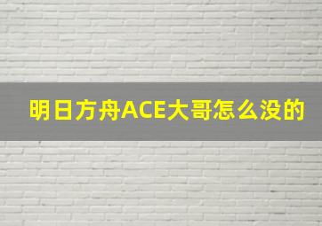 明日方舟ACE大哥怎么没的