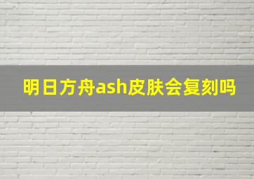 明日方舟ash皮肤会复刻吗