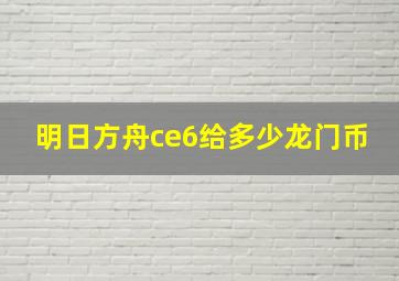 明日方舟ce6给多少龙门币