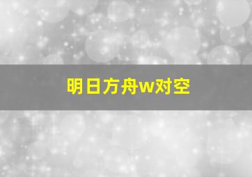 明日方舟w对空