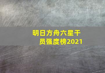 明日方舟六星干员强度榜2021