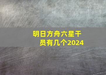 明日方舟六星干员有几个2024