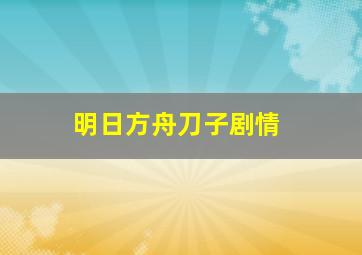 明日方舟刀子剧情