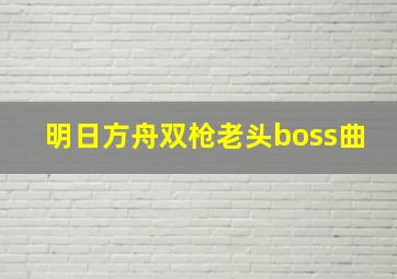 明日方舟双枪老头boss曲