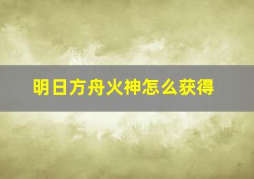 明日方舟火神怎么获得