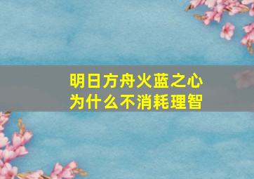 明日方舟火蓝之心为什么不消耗理智