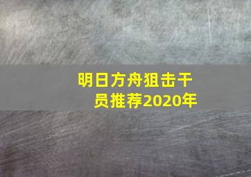 明日方舟狙击干员推荐2020年