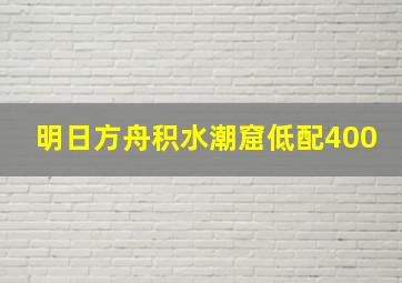 明日方舟积水潮窟低配400