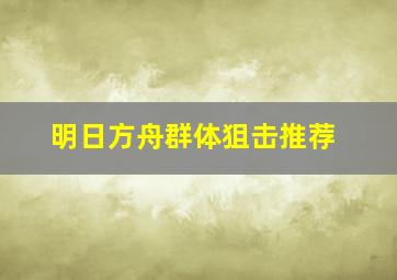 明日方舟群体狙击推荐