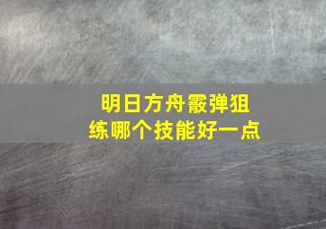 明日方舟霰弹狙练哪个技能好一点