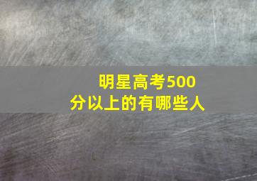 明星高考500分以上的有哪些人