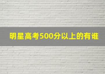 明星高考500分以上的有谁