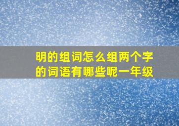 明的组词怎么组两个字的词语有哪些呢一年级