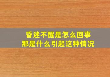 昏迷不醒是怎么回事那是什么引起这种情况