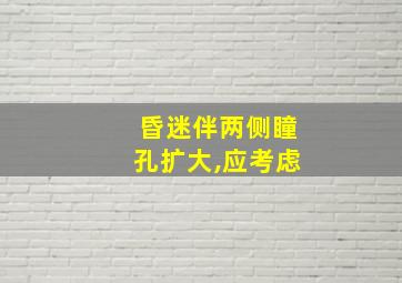 昏迷伴两侧瞳孔扩大,应考虑