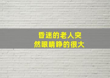 昏迷的老人突然眼睛睁的很大