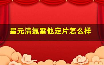 星元清氯雷他定片怎么样