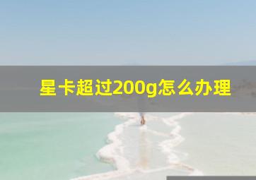 星卡超过200g怎么办理